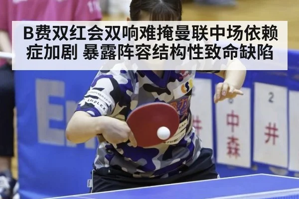 B费双红会双响难掩曼联中场依赖症加剧 暴露阵容结构性致命缺陷