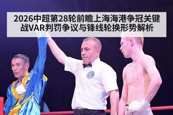 2026中超第28轮前瞻上海海港争冠关键战VAR判罚争议与锋线轮换形势解析